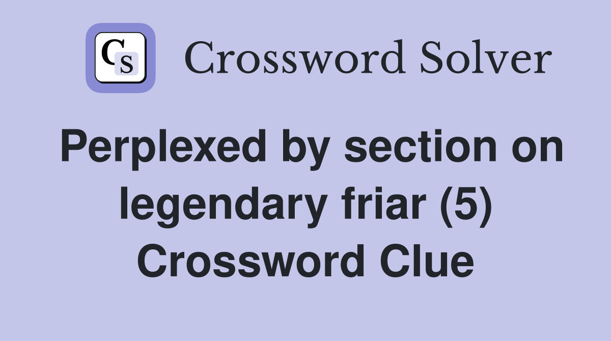 Perplexed by section on legendary friar (5) Crossword Clue