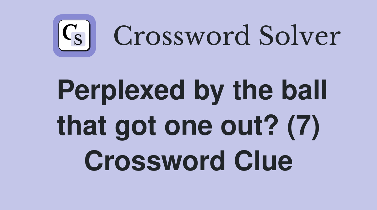 Perplexed by the ball that got one out? (7) Crossword Clue