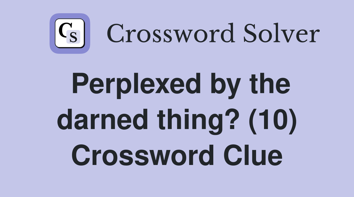 Perplexed by the darned thing? (10) Crossword Clue