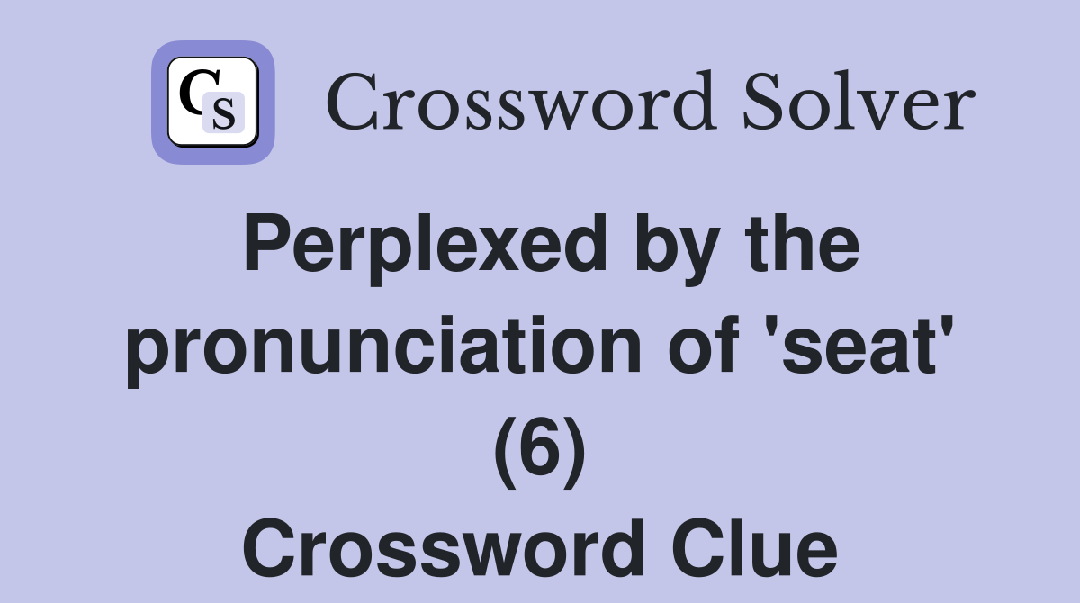 Perplexed by the pronunciation of 'seat' (6) Crossword Clue