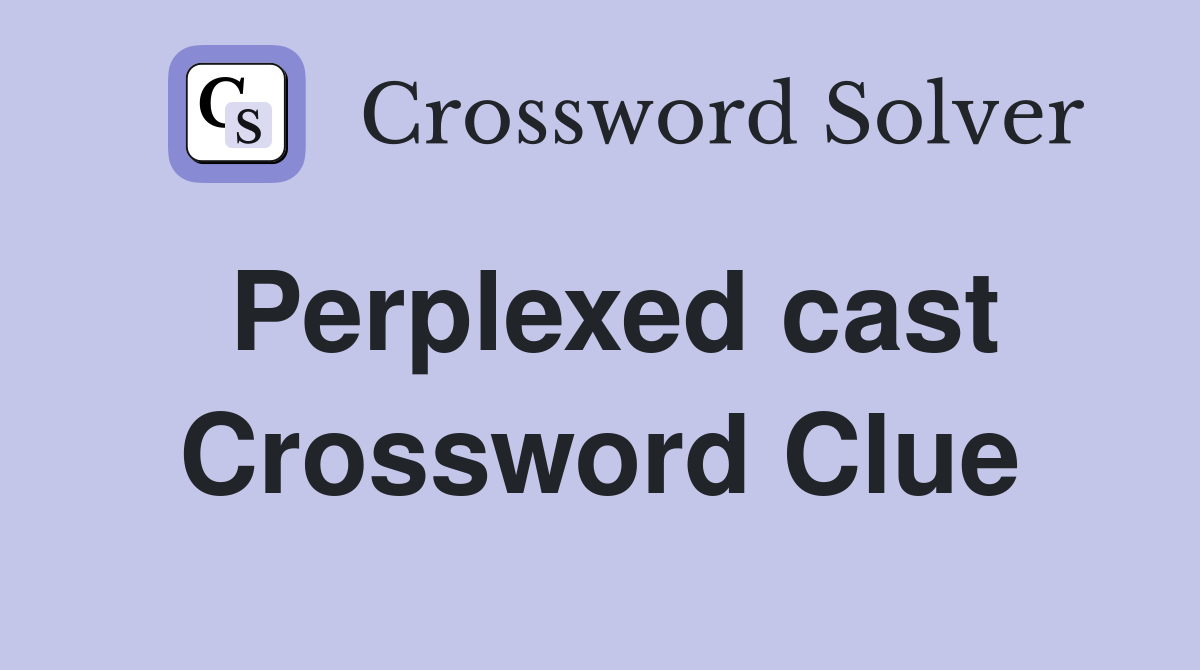 Perplexed cast Crossword Clue