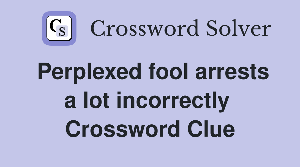 Perplexed fool arrests a lot incorrectly  Crossword Clue