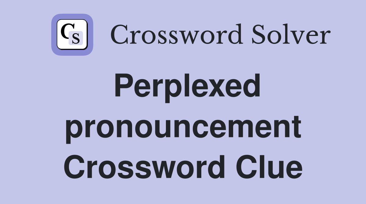 Perplexed pronouncement Crossword Clue