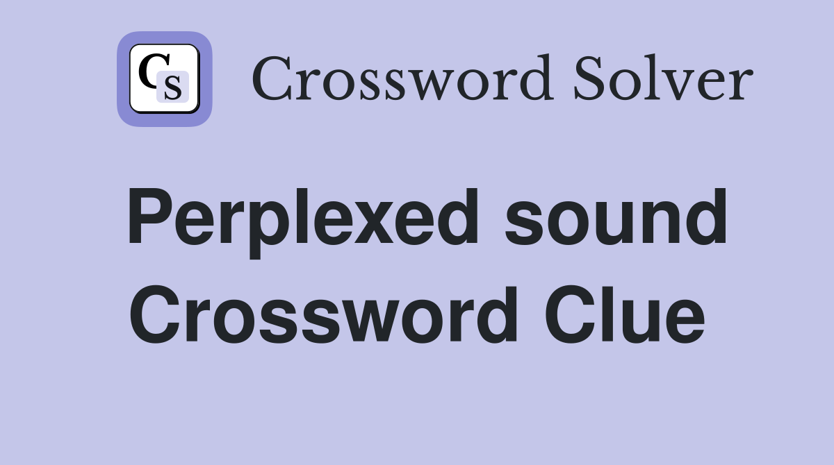 Perplexed sound Crossword Clue