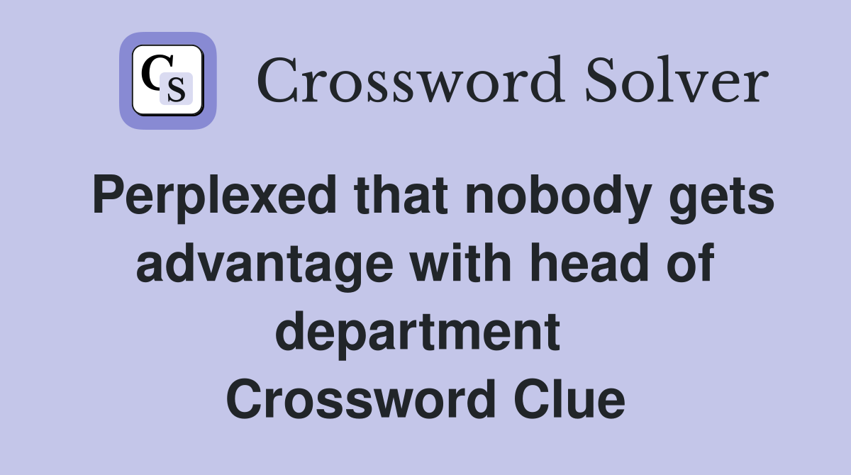 Perplexed that nobody gets advantage with head of department  Crossword Clue