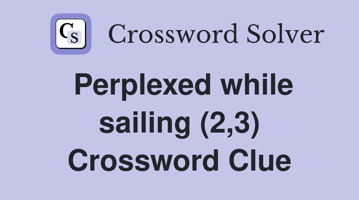 Perplexed while sailing (2,3) Crossword Clue