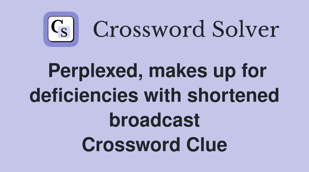 Perplexed, makes up for deficiencies with shortened broadcast Crossword Clue