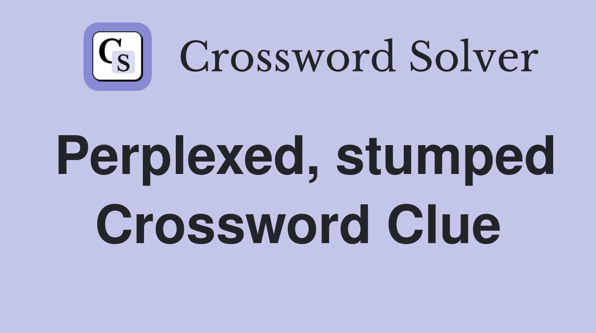 Perplexed, stumped Crossword Clue