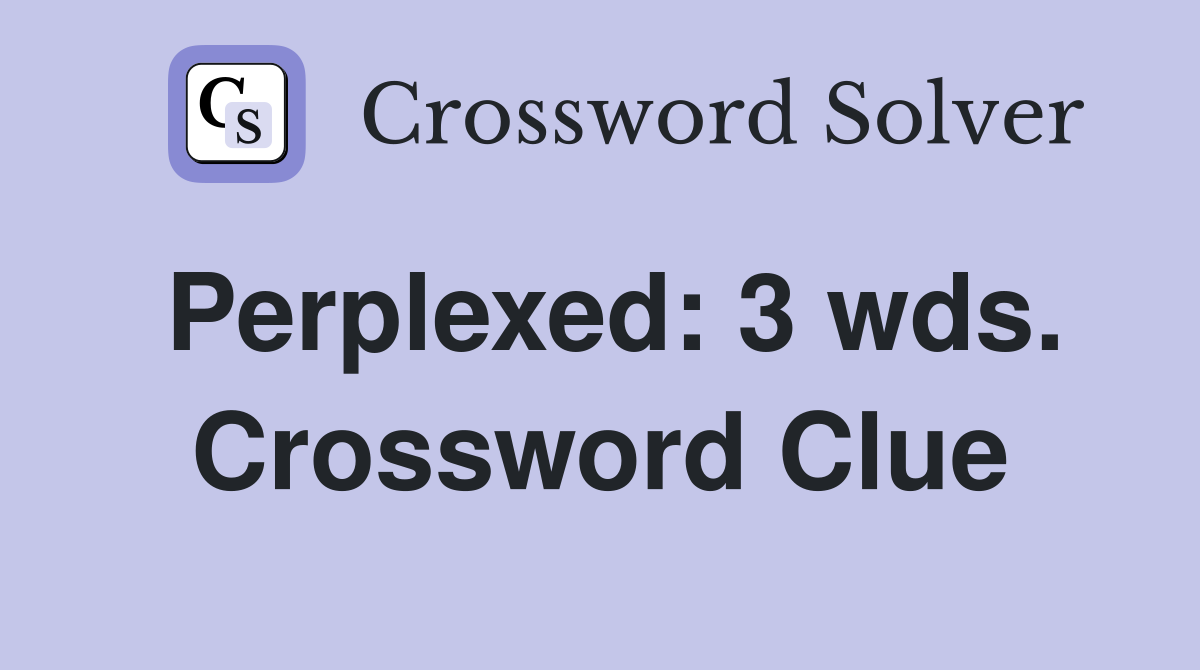 Perplexed: 3 wds. Crossword Clue