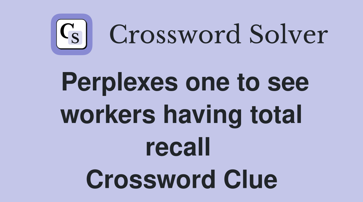 Perplexes one to see workers having total recall  Crossword Clue