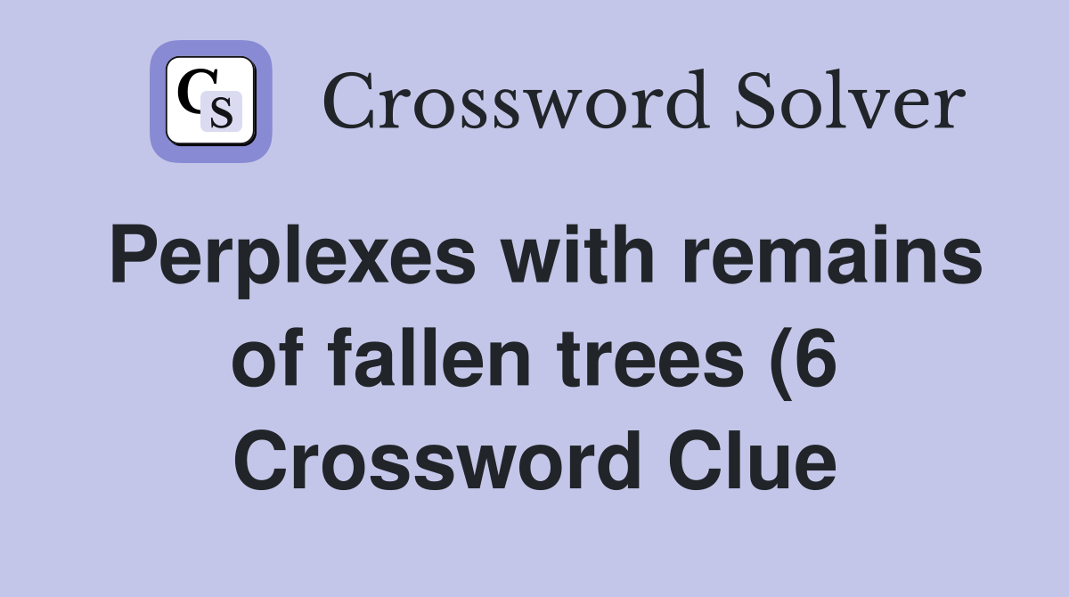 Perplexes with remains of fallen trees (6) Crossword Clue Answers Perplexes with remains of fallen trees (6) Crossword Clue Answers