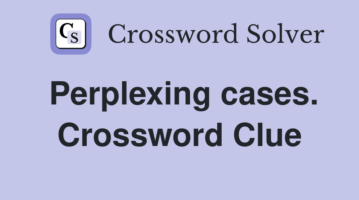 Perplexing cases. Crossword Clue