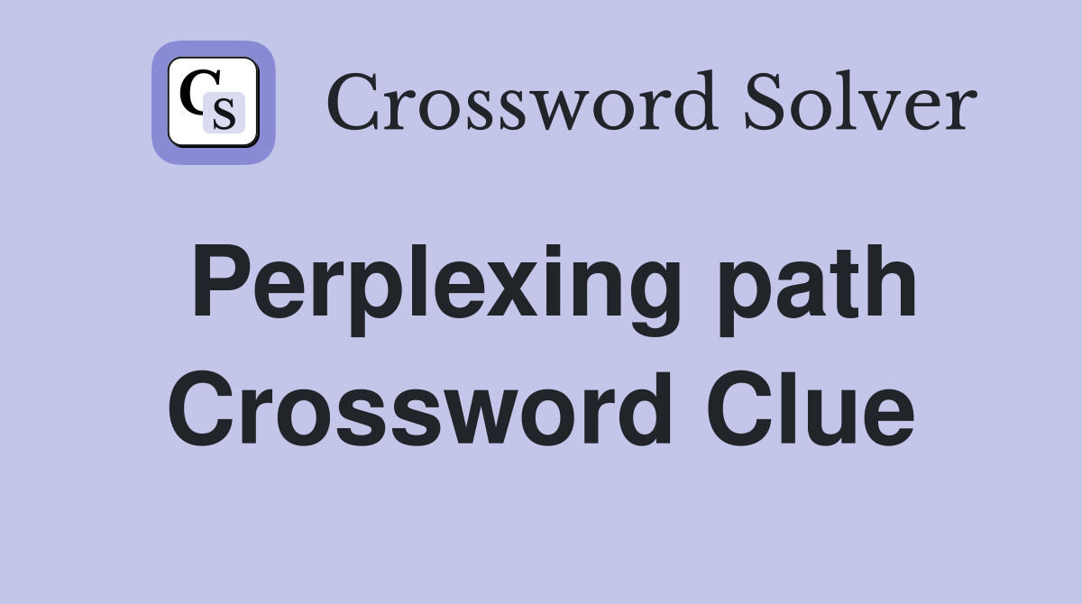 Perplexing path Crossword Clue