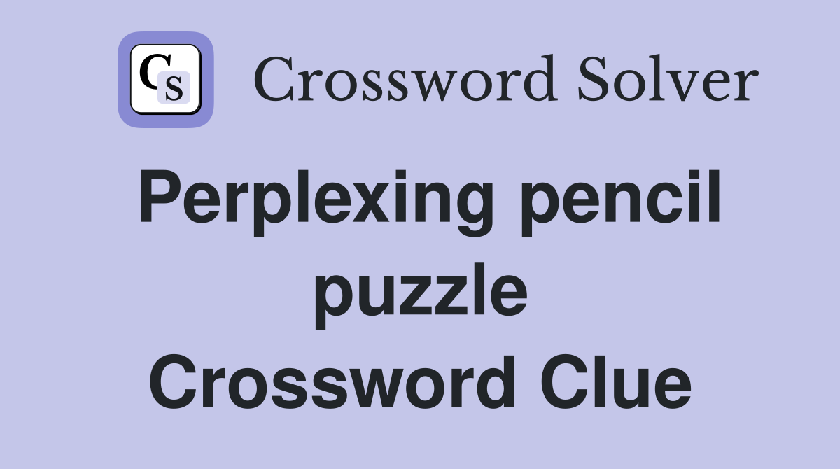 Perplexing pencil puzzle Crossword Clue