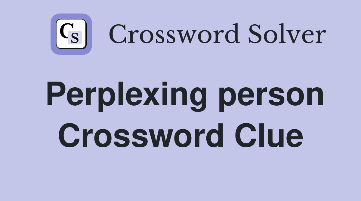 Perplexing person Crossword Clue