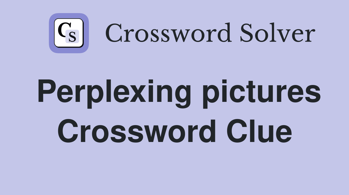Perplexing pictures Crossword Clue