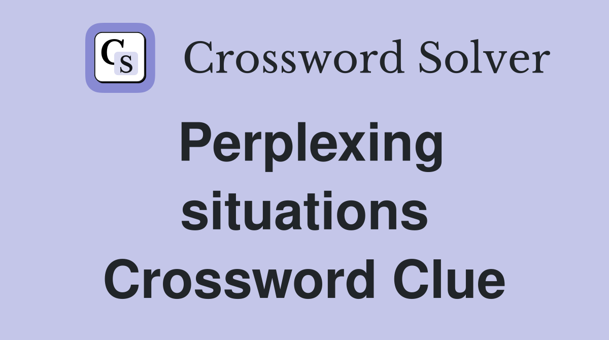 Perplexing situations Crossword Clue