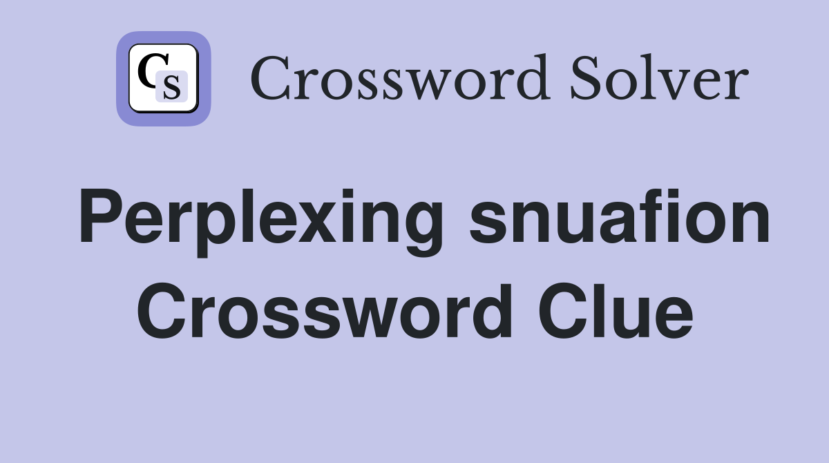 Perplexing snuafion Crossword Clue