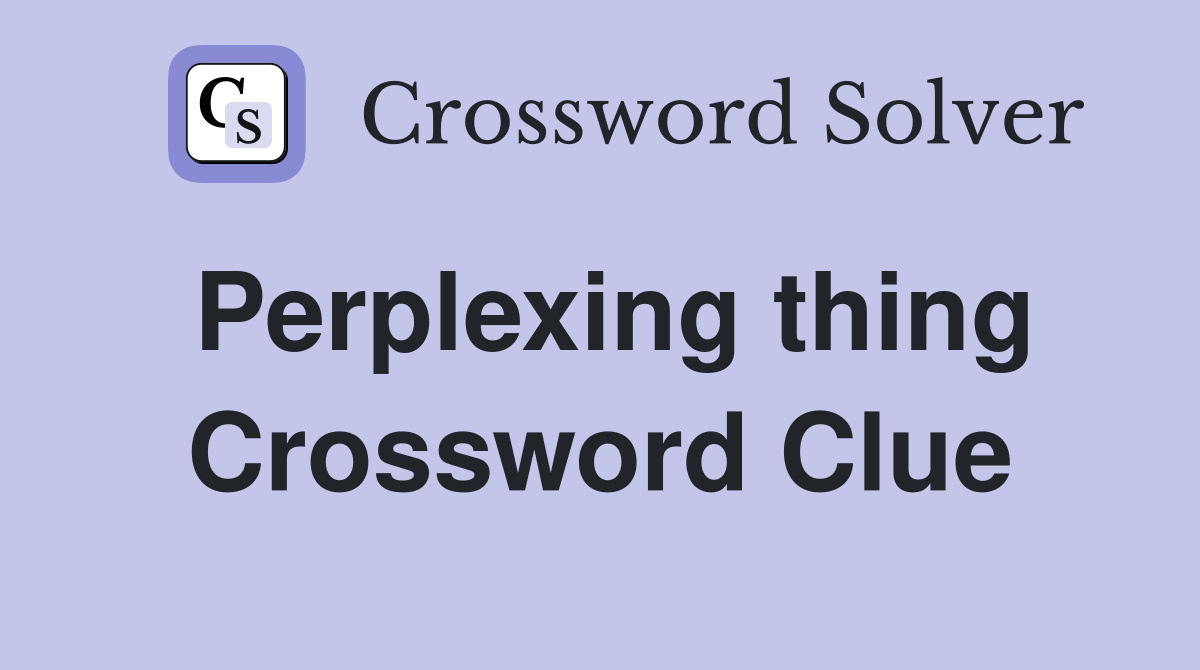 Perplexing thing Crossword Clue