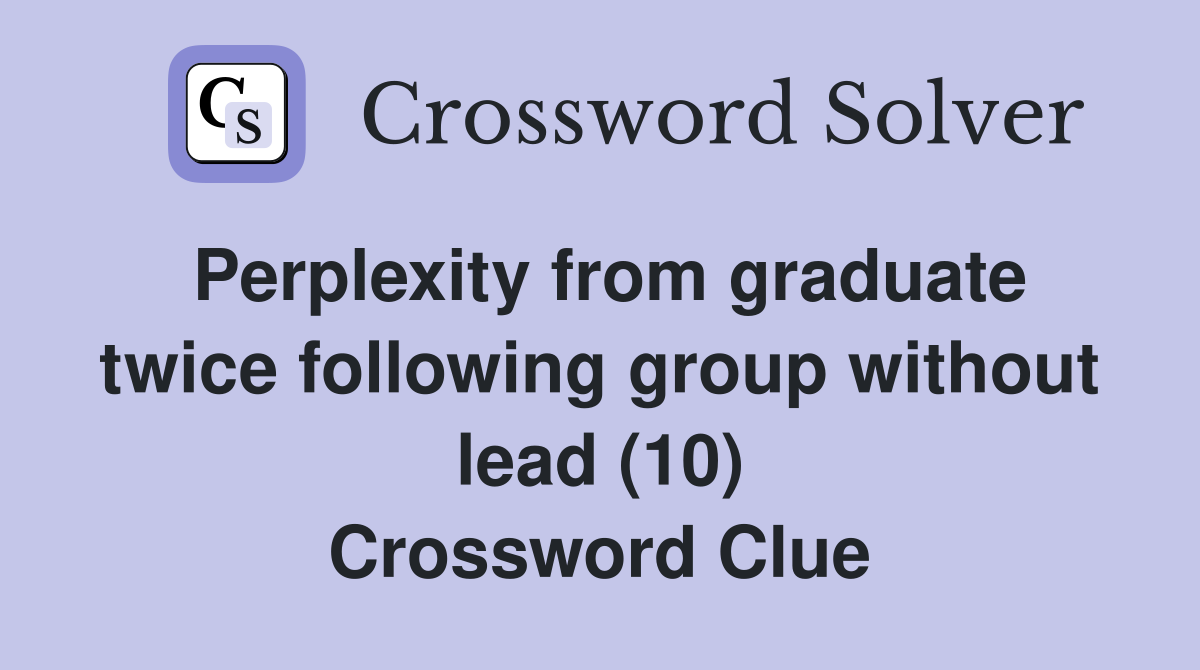 Perplexity from graduate twice following group without lead (10) Crossword Clue