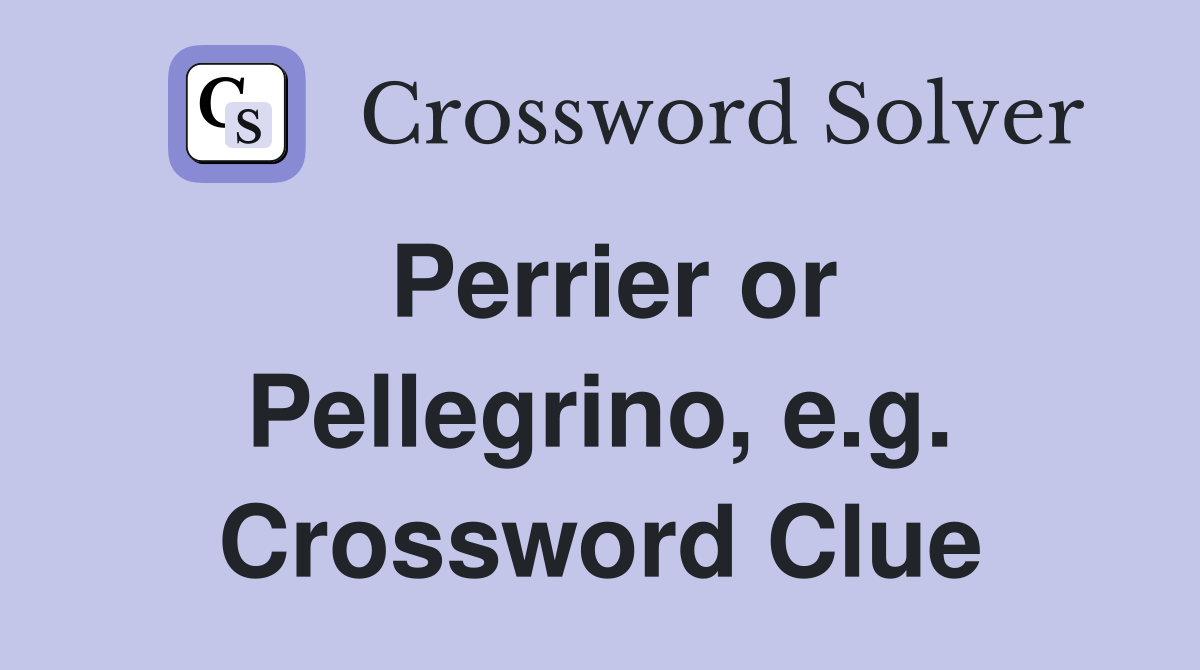 Perrier or Pellegrino, e.g. Crossword Clue