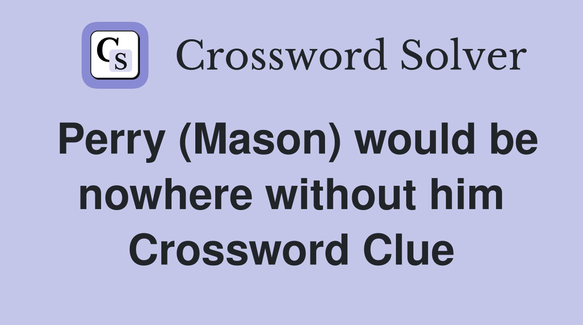 Perry (Mason) would be nowhere without him Crossword Clue