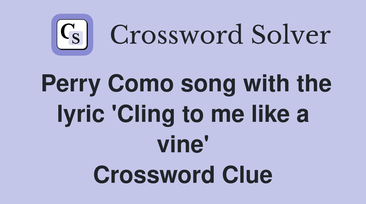 Perry Como song with the lyric 'Cling to me like a vine' Crossword Clue