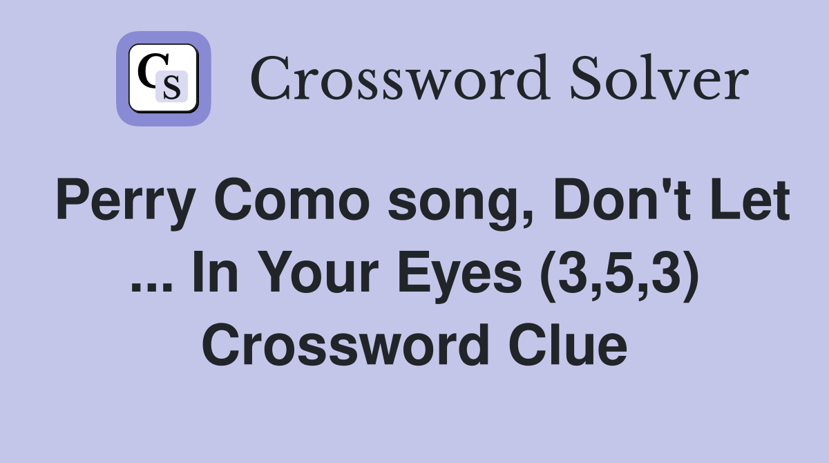 Perry Como song, Don't Let ... In Your Eyes (3,5,3) Crossword Clue