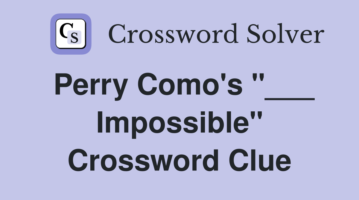 Perry Como's "___ Impossible" Crossword Clue