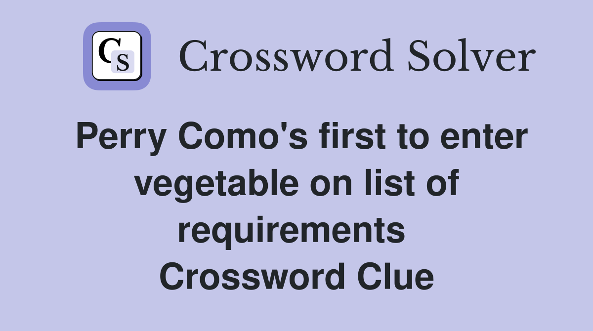 Perry Como's first to enter vegetable on list of requirements  Crossword Clue