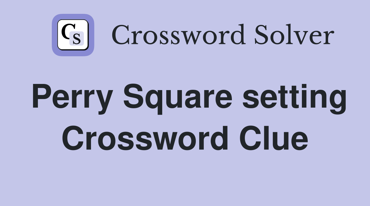 Perry Square setting Crossword Clue