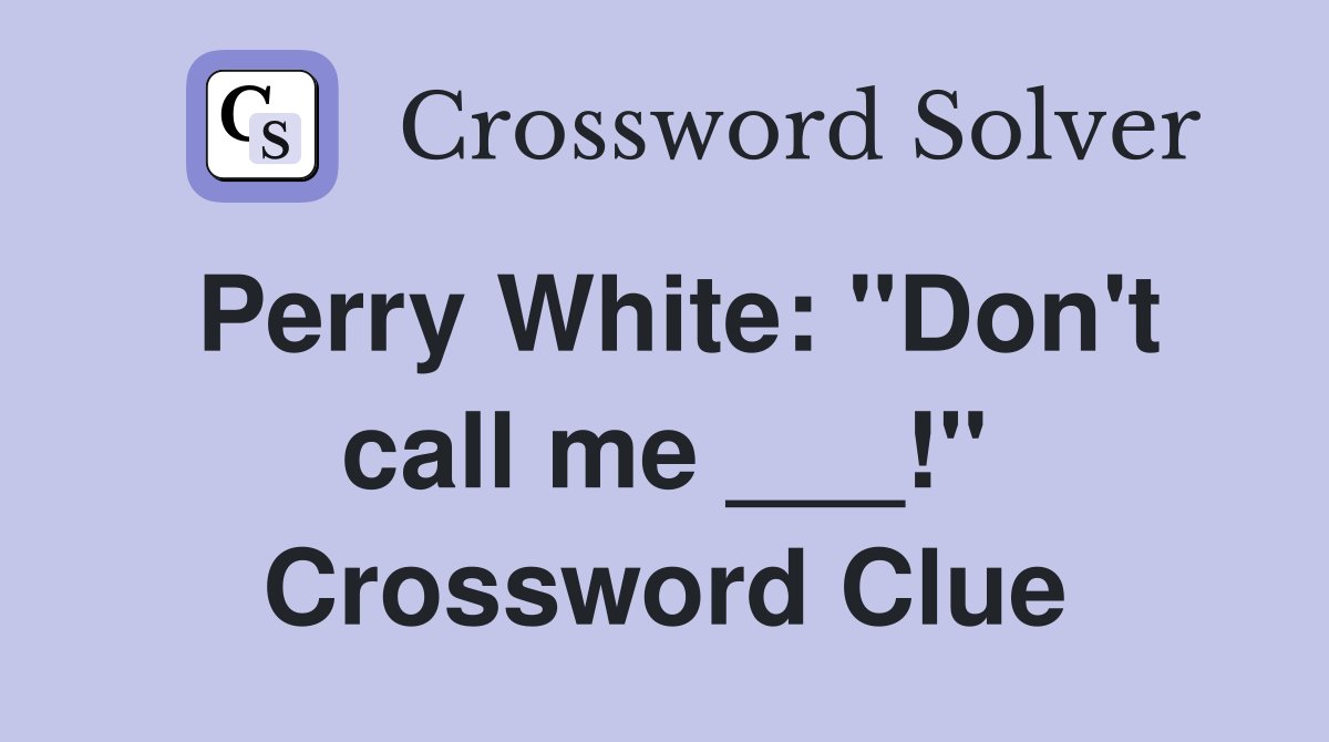 Perry White: "Don't call me ___!" Crossword Clue