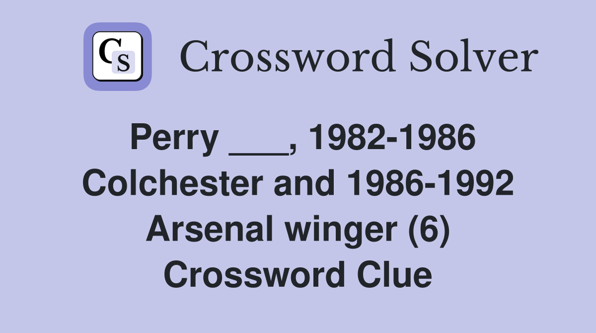 Perry ___, 1982-1986 Colchester and 1986-1992 Arsenal winger (6) Crossword Clue