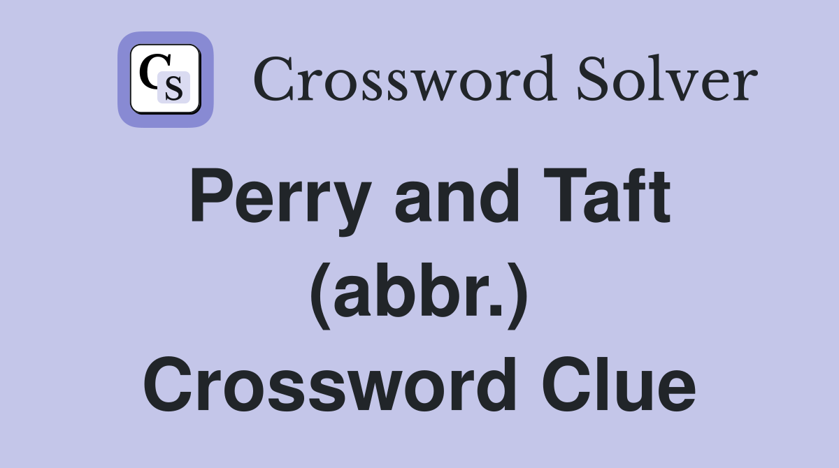 Perry and Taft (abbr.) Crossword Clue