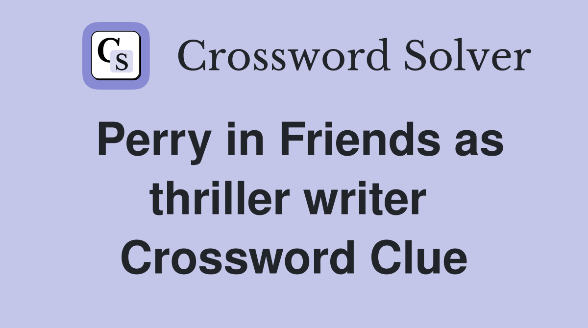 Perry in Friends as thriller writer  Crossword Clue