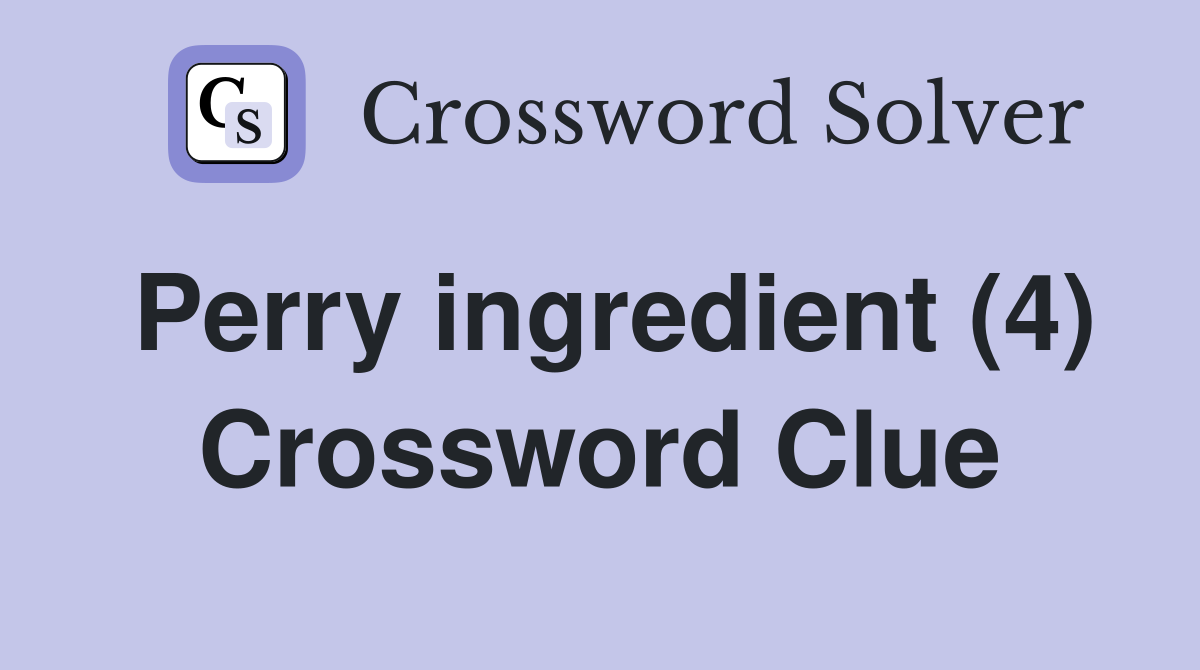 Perry ingredient (4) Crossword Clue