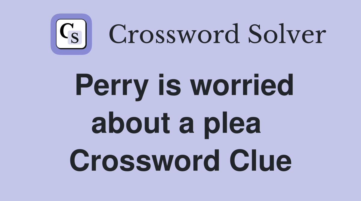 Perry is worried about a plea  Crossword Clue