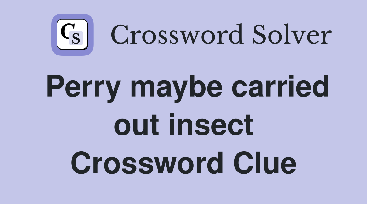 Perry maybe carried out insect Crossword Clue