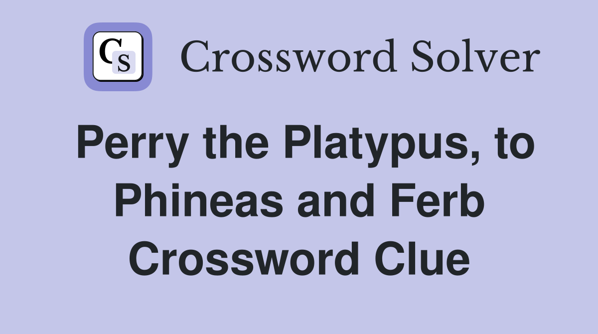 Perry the Platypus, to Phineas and Ferb Crossword Clue