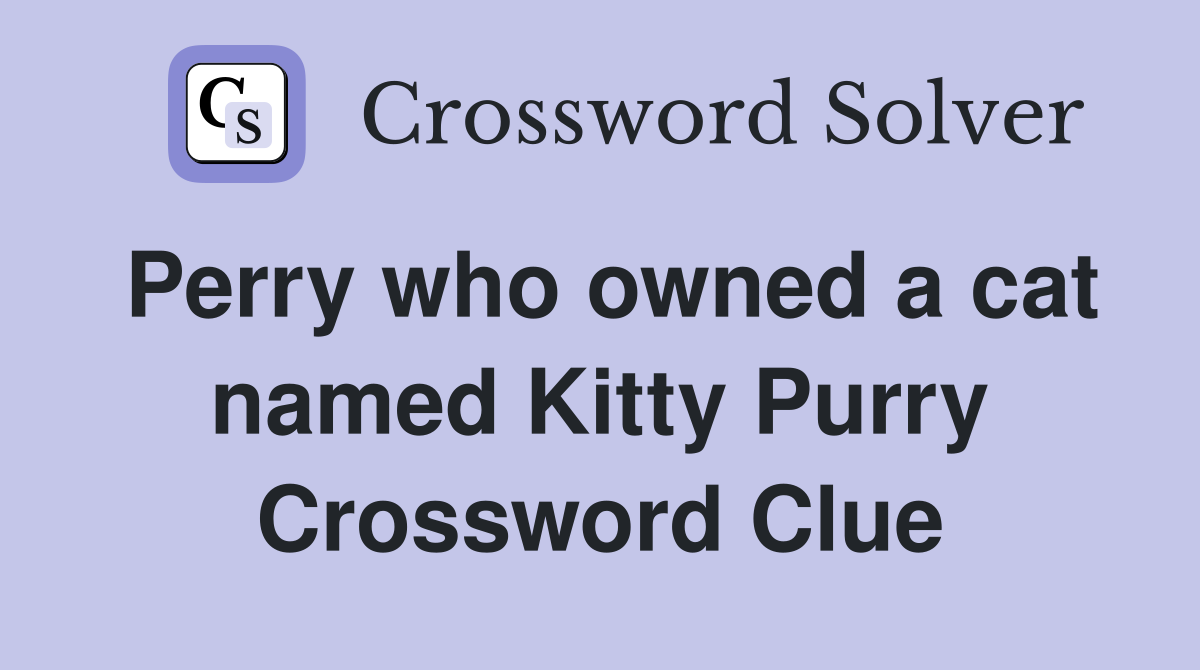 Perry who owned a cat named Kitty Purry Crossword Clue