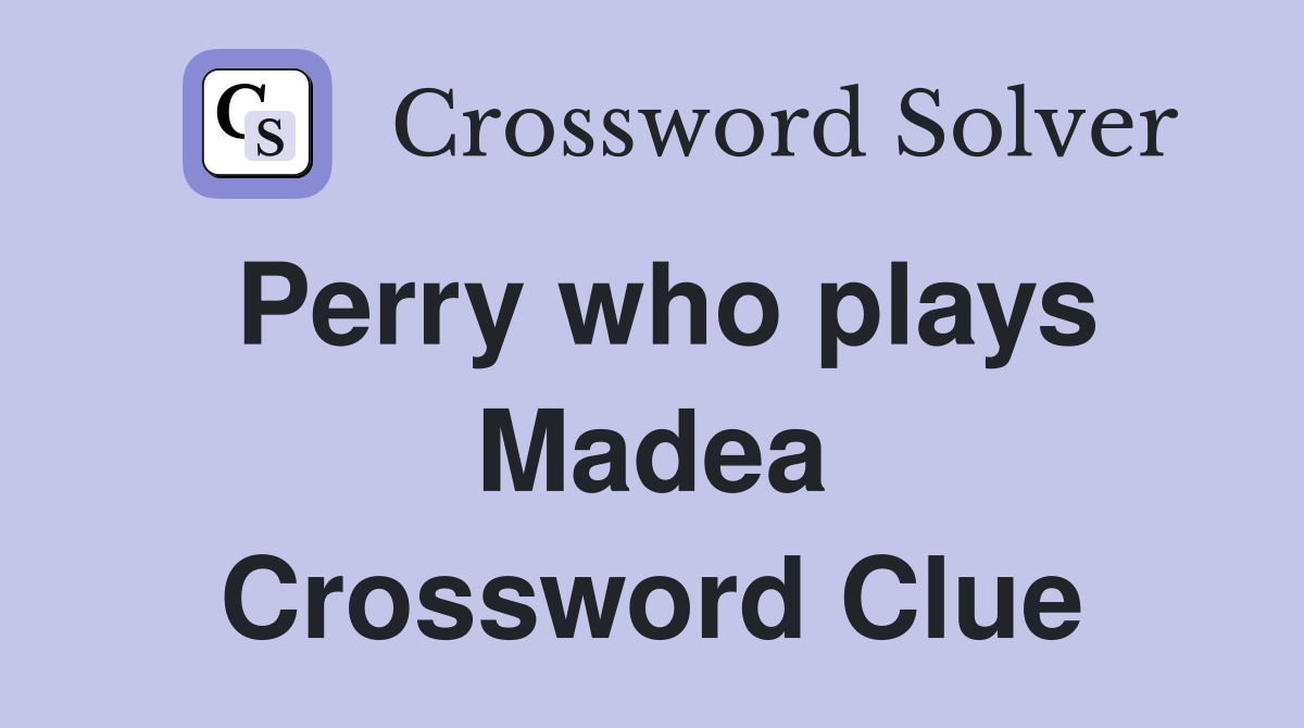 Perry who plays Madea Crossword Clue