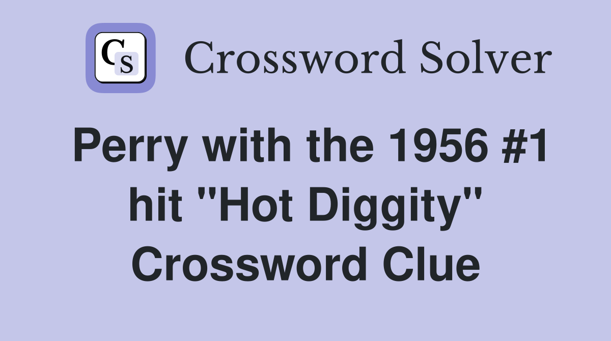 Perry with the 1956 #1 hit "Hot Diggity" Crossword Clue