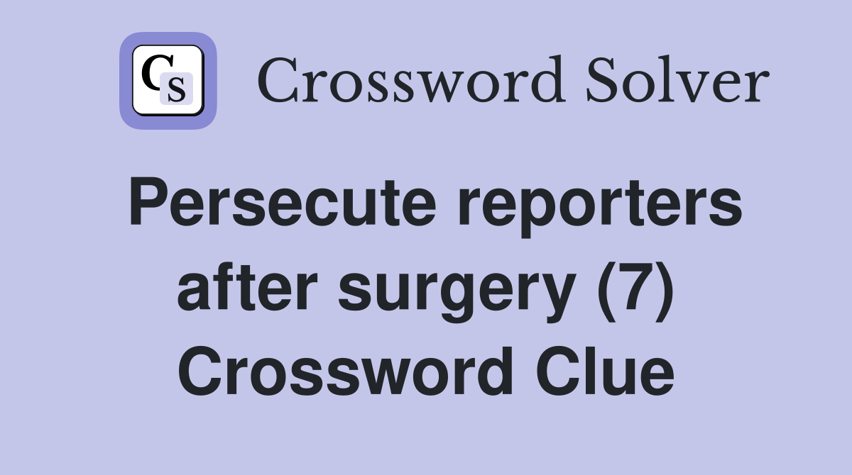 Persecute reporters after surgery (7) Crossword Clue