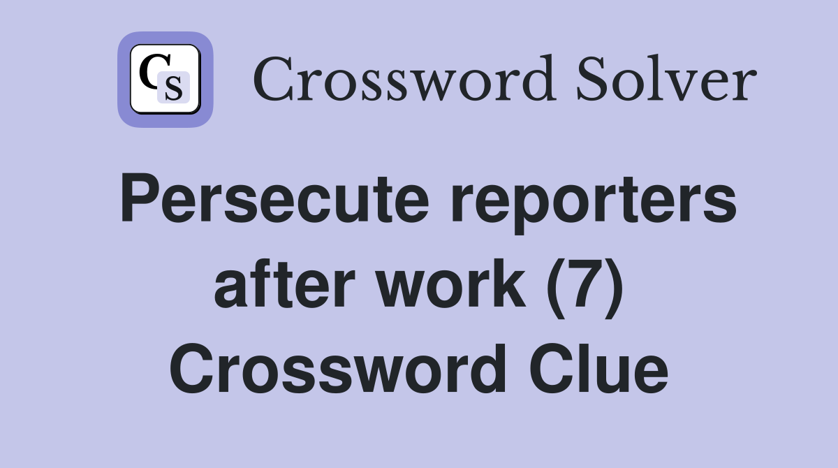 Persecute reporters after work (7) Crossword Clue