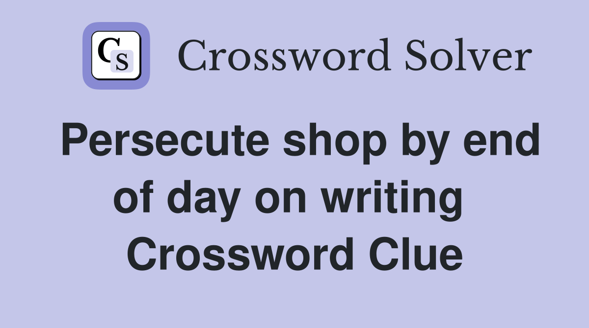 Persecute shop by end of day on writing  Crossword Clue