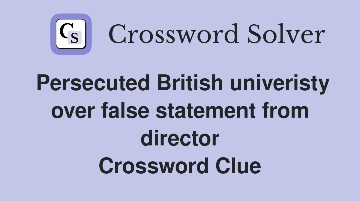 Persecuted British univeristy over false statement from director Crossword Clue