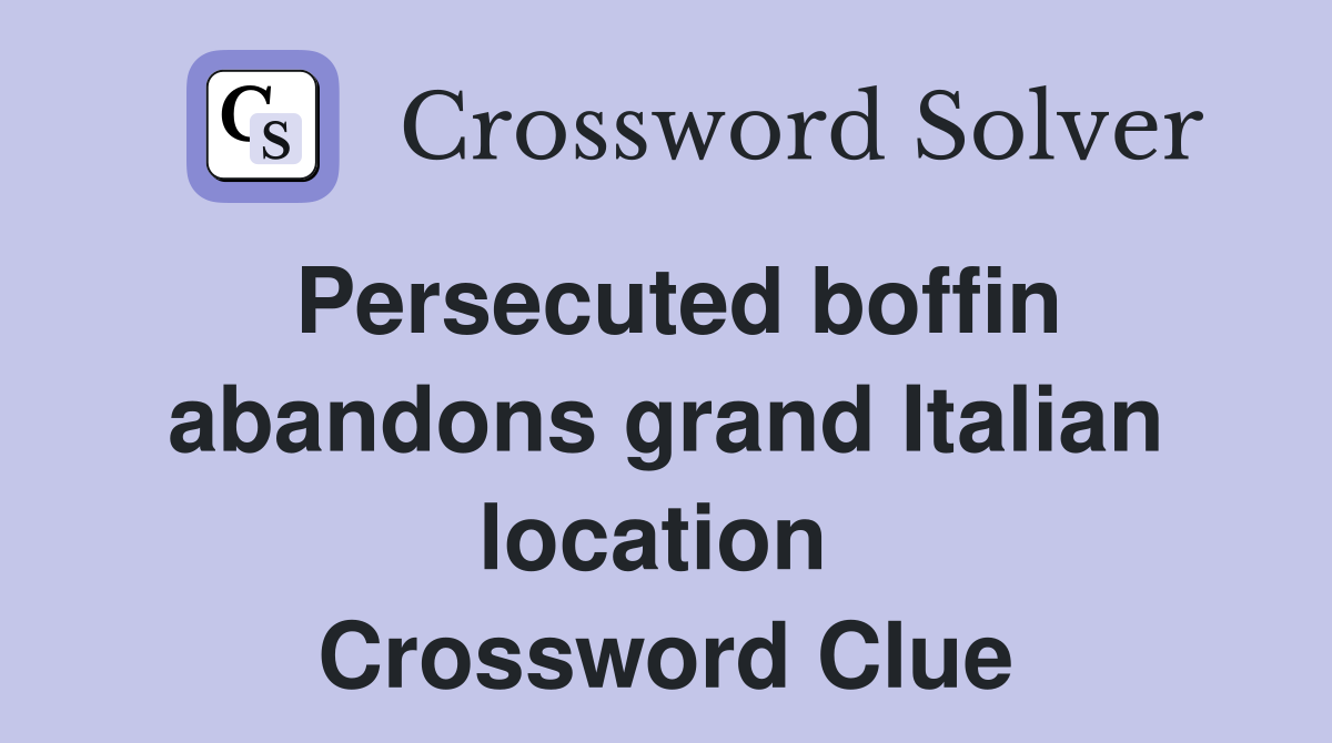 Persecuted boffin abandons grand Italian location  Crossword Clue