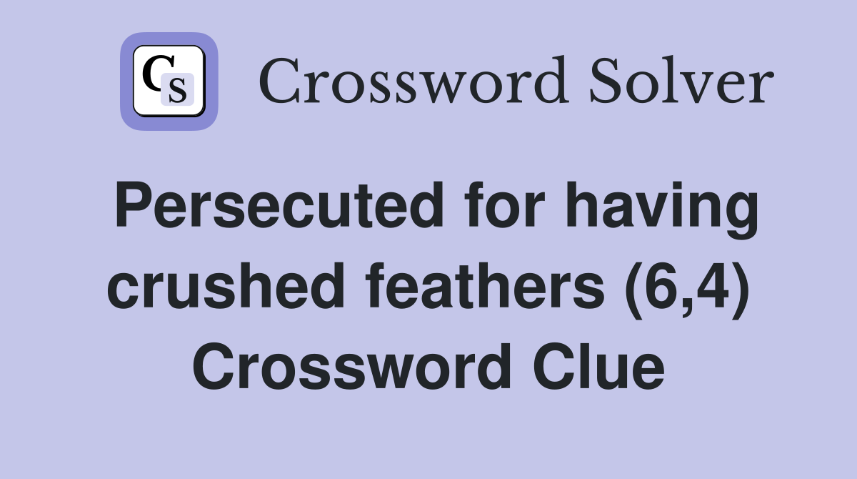 Persecuted for having crushed feathers (6,4) Crossword Clue