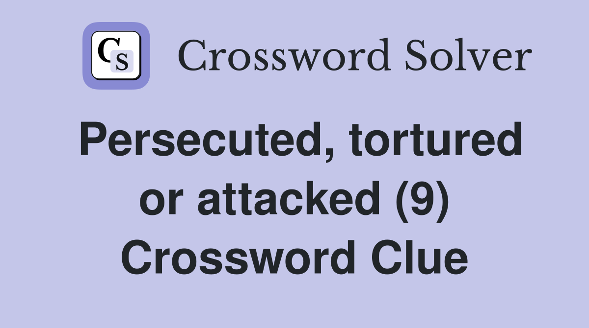 Persecuted, tortured or attacked (9) Crossword Clue