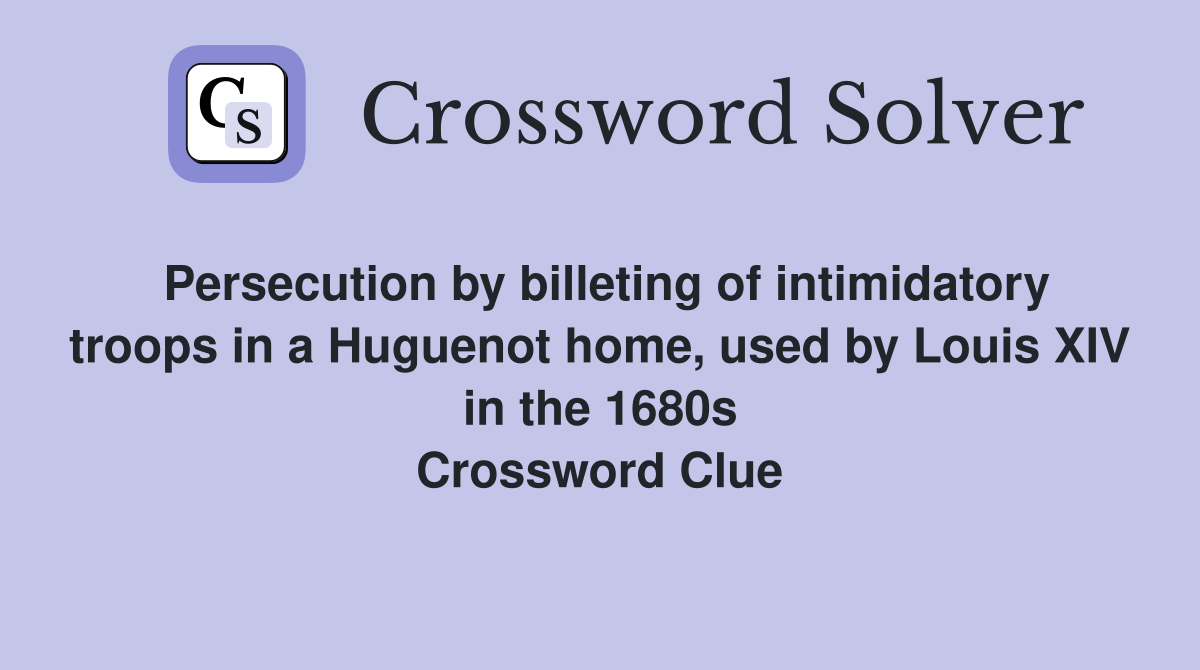 Persecution by billeting of intimidatory troops in a Huguenot home, used by Louis XIV in the 1680s Crossword Clue